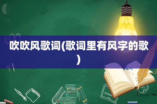 吹吹风歌词(歌词里有风字的歌)