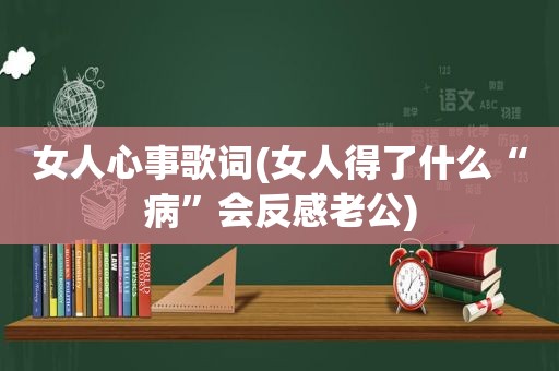 女人心事歌词(女人得了什么“病”会反感老公)