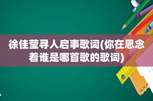 徐佳莹寻人启事歌词(你在思念着谁是哪首歌的歌词)