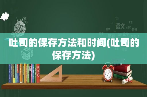 吐司的保存方法和时间(吐司的保存方法)