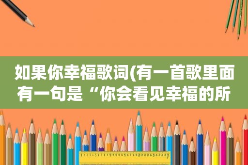 如果你幸福歌词(有一首歌里面有一句是“你会看见幸福的所在”是什么歌)