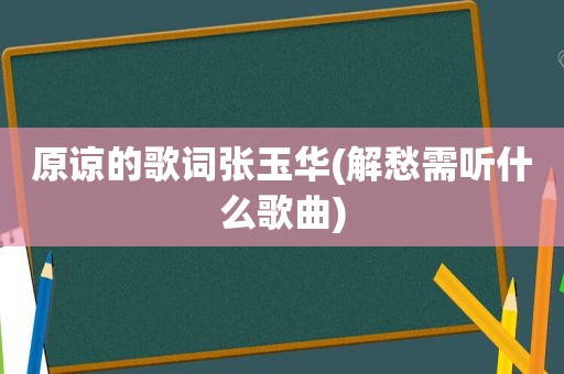 原谅的歌词张玉华(解愁需听什么歌曲)