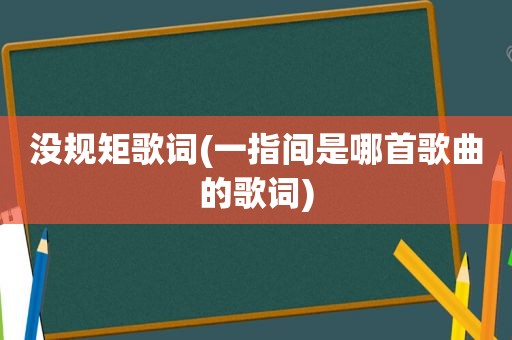 没规矩歌词(一指间是哪首歌曲的歌词)