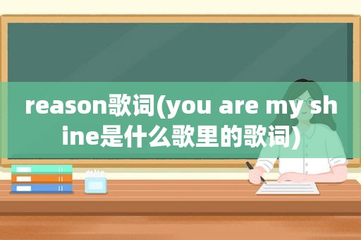 reason歌词(you are my shine是什么歌里的歌词)