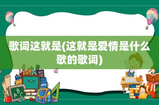 歌词这就是(这就是爱情是什么歌的歌词)