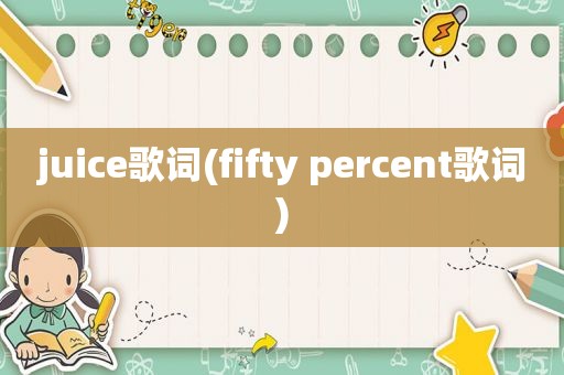 juice歌词(fifty percent歌词)