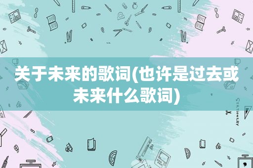 关于未来的歌词(也许是过去或未来什么歌词)