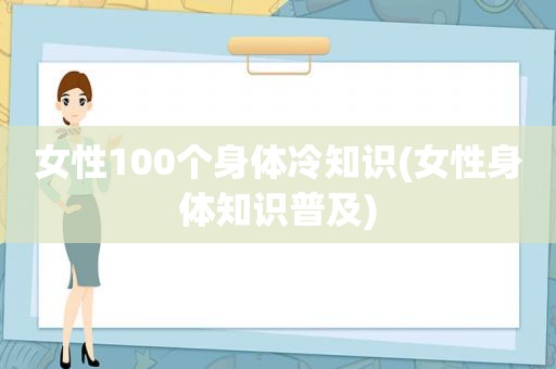 女性100个身体冷知识(女性身体知识普及)