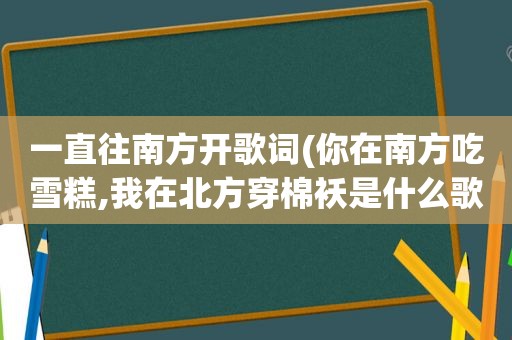 一直往南方开歌词(你在南方吃雪糕,我在北方穿棉袄是什么歌里的歌词)