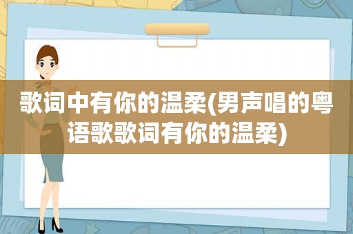 歌词中有你的温柔(男声唱的粤语歌歌词有你的温柔)