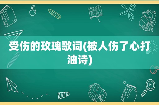 受伤的玫瑰歌词(被人伤了心打油诗)