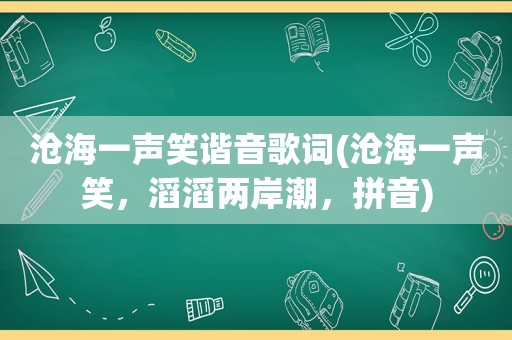 沧海一声笑谐音歌词(沧海一声笑，滔滔两岸潮，拼音)