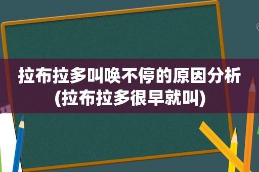 拉布拉多叫唤不停的原因分析(拉布拉多很早就叫)