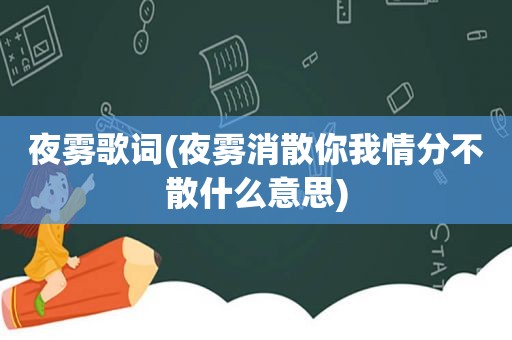 夜雾歌词(夜雾消散你我情分不散什么意思)