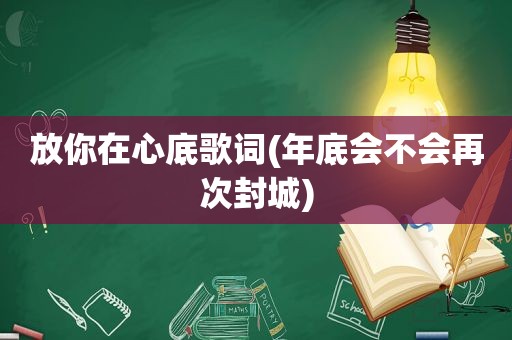 放你在心底歌词(年底会不会再次封城)