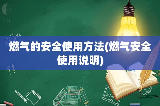 燃气的安全使用方法(燃气安全使用说明)