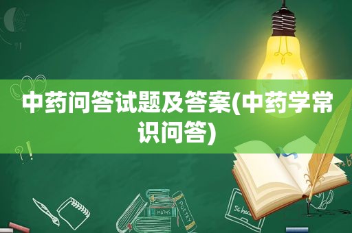 中药问答试题及答案(中药学常识问答)