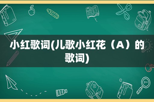 小红歌词(儿歌小红花（A）的歌词)