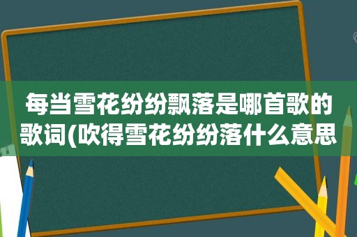 每当雪花纷纷飘落是哪首歌的歌词(吹得雪花纷纷落什么意思)