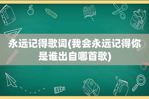 永远记得歌词(我会永远记得你是谁出自哪首歌)