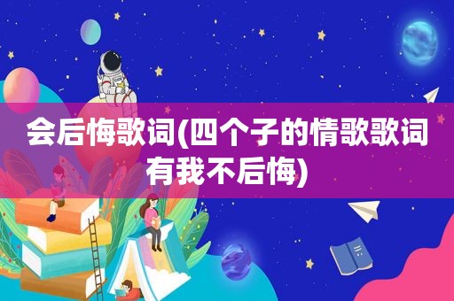 会后悔歌词(四个子的情歌歌词有我不后悔)