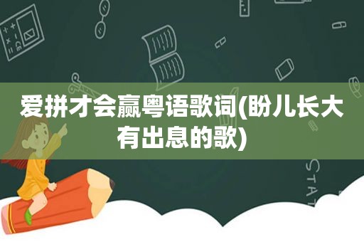 爱拼才会赢粤语歌词(盼儿长大有出息的歌)