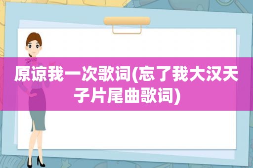 原谅我一次歌词(忘了我大汉天子片尾曲歌词)