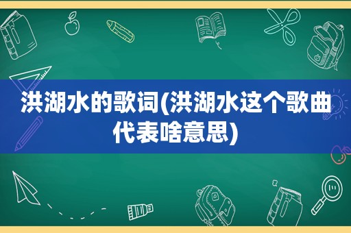 洪湖水的歌词(洪湖水这个歌曲代表啥意思)