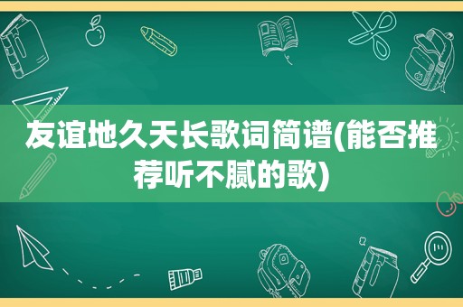 友谊地久天长歌词简谱(能否推荐听不腻的歌)