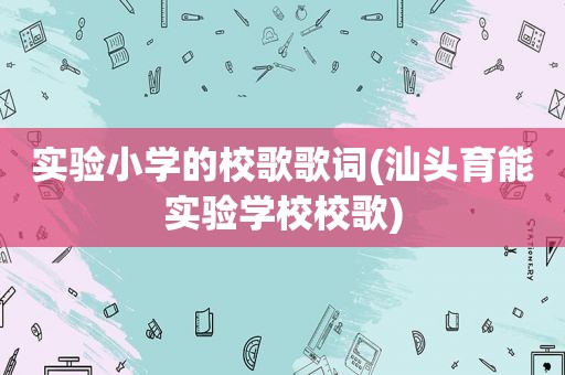 实验小学的校歌歌词(汕头育能实验学校校歌)