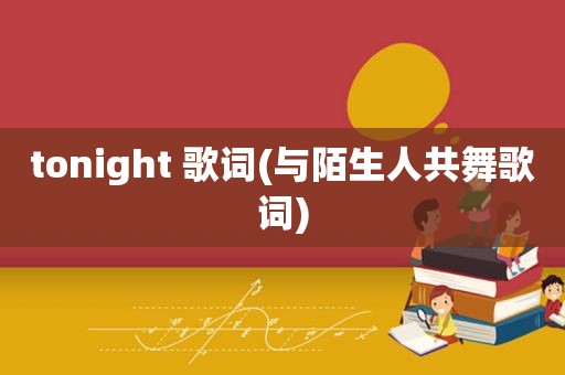 tonight 歌词(与陌生人共舞歌词)