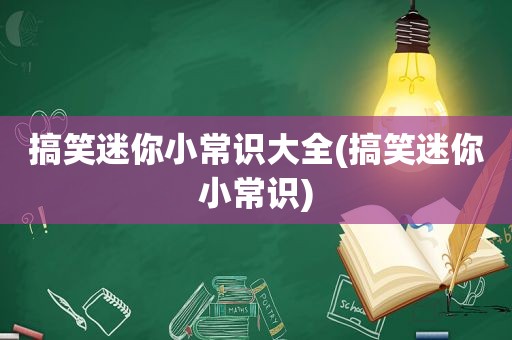 搞笑迷你小常识大全(搞笑迷你小常识)