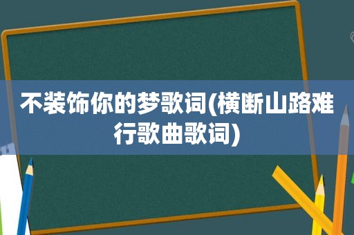 不装饰你的梦歌词(横断山路难行歌曲歌词)