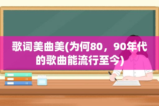 歌词美曲美(为何80，90年代的歌曲能流行至今)