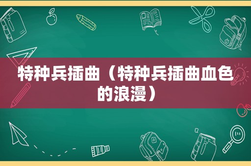 特种兵插曲（特种兵插曲血色的浪漫）