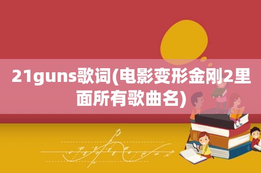 21guns歌词(电影变形金刚2里面所有歌曲名)