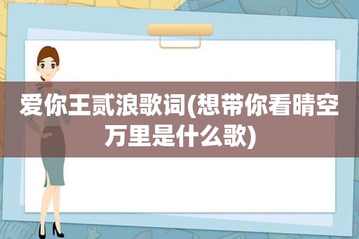 爱你王贰浪歌词(想带你看晴空万里是什么歌)