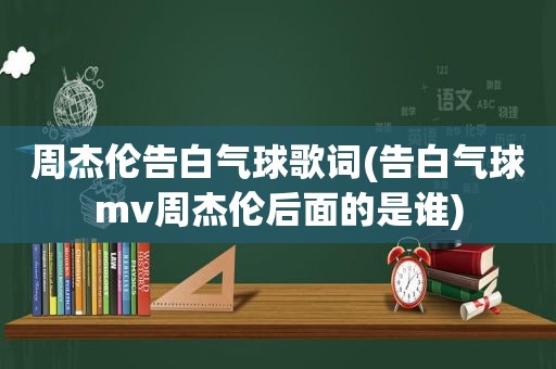 周杰伦告白气球歌词(告白气球mv周杰伦后面的是谁)