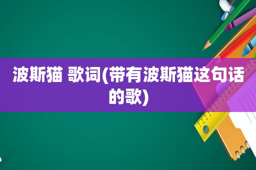 波斯猫 歌词(带有波斯猫这句话的歌)