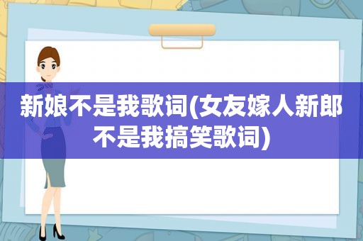 新娘不是我歌词(女友嫁人新郎不是我搞笑歌词)