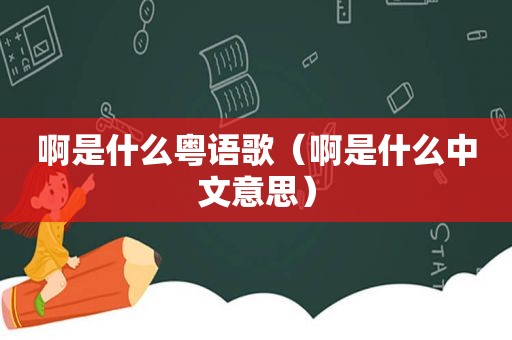 啊是什么粤语歌（啊是什么中文意思）