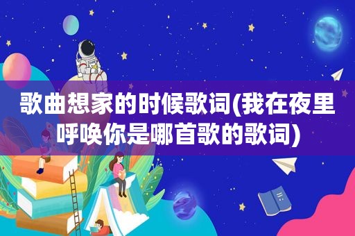 歌曲想家的时候歌词(我在夜里呼唤你是哪首歌的歌词)