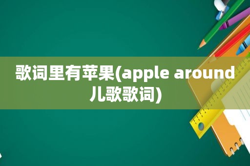 歌词里有苹果(apple around儿歌歌词)