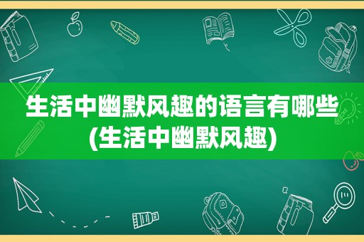 生活中幽默风趣的语言有哪些(生活中幽默风趣)