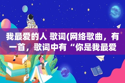 我最爱的人 歌词(网络歌曲，有一首，歌词中有“你是我最爱的人呐”之类的，请问歌名是什么)