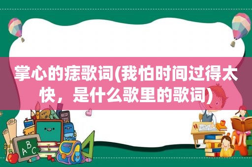 掌心的痣歌词(我怕时间过得太快，是什么歌里的歌词)