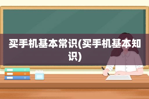 买手机基本常识(买手机基本知识)