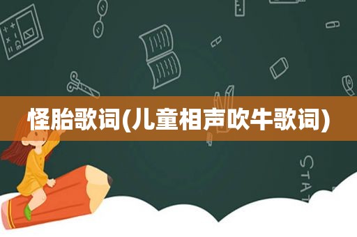 怪胎歌词(儿童相声吹牛歌词)