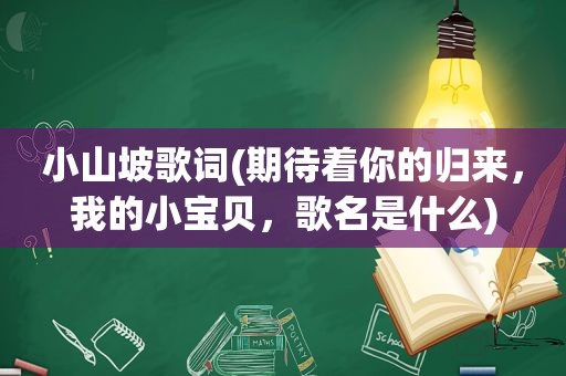 小山坡歌词(期待着你的归来，我的小宝贝，歌名是什么)