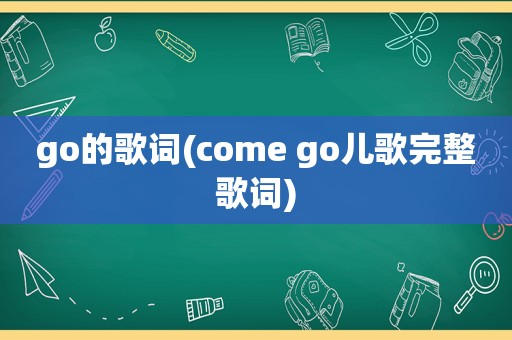 go的歌词(come go儿歌完整歌词)